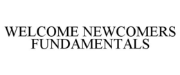 WELCOME NEWCOMERS FUNDAMENTALS trademark