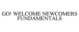GO! WELCOME NEWCOMERS FUNDAMENTALS trademark