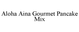 ALOHA AINA GOURMET PANCAKE MIX trademark