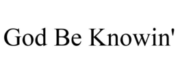 GOD BE KNOWIN' trademark