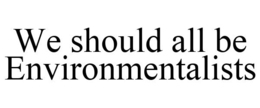 WE SHOULD ALL BE ENVIRONMENTALISTS trademark