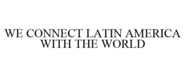 WE CONNECT LATIN AMERICA WITH THE WORLD trademark