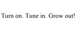 TURN ON. TUNE IN. GROW OUT! trademark