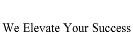 WE ELEVATE YOUR SUCCESS trademark