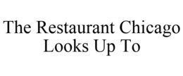 THE RESTAURANT CHICAGO LOOKS UP TO trademark