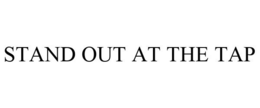 STAND OUT AT THE TAP trademark
