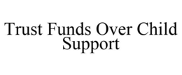 TRUST FUNDS OVER CHILD SUPPORT trademark