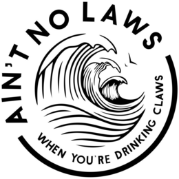 AIN'T NO LAWS WHEN YOU'RE DRINKING CLAWS trademark