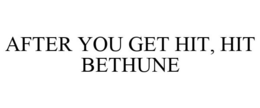 AFTER YOU GET HIT, HIT BETHUNE trademark