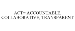 ACT = ACCOUNTABLE, COLLABORATIVE, TRANSPARENT trademark