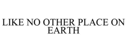 LIKE NO OTHER PLACE ON EARTH trademark