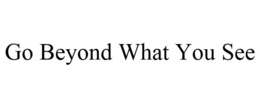 GO BEYOND WHAT YOU SEE trademark