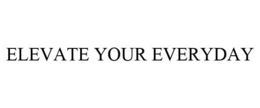 ELEVATE YOUR EVERYDAY trademark