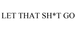 LET THAT SH*T GO trademark