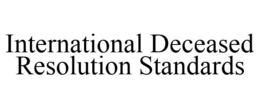 INTERNATIONAL DECEASED RESOLUTION STANDARDS trademark
