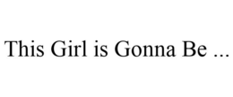 THIS GIRL IS GONNA BE ... trademark