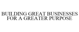 BUILDING GREAT BUSINESSES FOR A GREATER PURPOSE trademark
