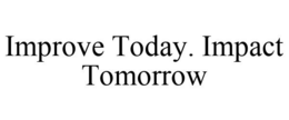 IMPROVE TODAY. IMPACT TOMORROW trademark