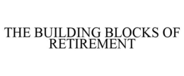 THE BUILDING BLOCKS OF RETIREMENT trademark