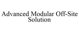 ADVANCED MODULAR OFF-SITE SOLUTION trademark