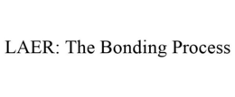 LAER: THE BONDING PROCESS trademark