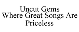 UNCUT GEMS WHERE GREAT SONGS ARE PRICELESS trademark