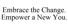 EMBRACE THE CHANGE. EMPOWER A NEW YOU. trademark