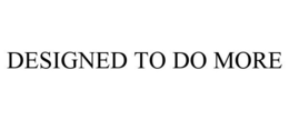 DESIGNED TO DO MORE trademark