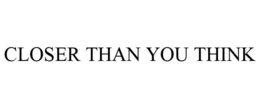 CLOSER THAN YOU THINK trademark