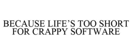 BECAUSE LIFE'S TOO SHORT FOR CRAPPY SOFTWARE trademark