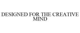 DESIGNED FOR THE CREATIVE MIND trademark