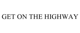 GET ON THE HIGHWAY trademark