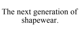 THE NEXT GENERATION OF SHAPEWEAR. trademark