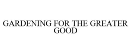 GARDENING FOR THE GREATER GOOD trademark