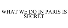 WHAT WE DO IN PARIS IS SECRET trademark