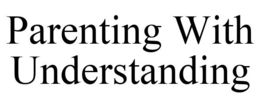 PARENTING WITH UNDERSTANDING trademark