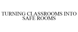 TURNING CLASSROOMS INTO SAFE ROOMS trademark