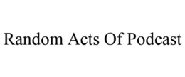RANDOM ACTS OF PODCAST trademark