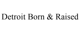 DETROIT BORN & RAISED trademark