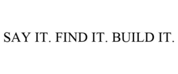 SAY IT. FIND IT. BUILD IT. trademark