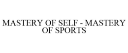 MASTERY OF SELF - MASTERY OF SPORTS trademark