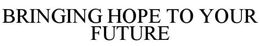 BRINGING HOPE TO YOUR FUTURE trademark