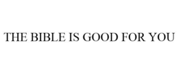 THE BIBLE IS GOOD FOR YOU trademark