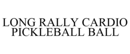 LONG RALLY CARDIO PICKLEBALL BALL trademark