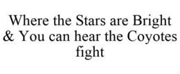 WHERE THE STARS ARE BRIGHT & YOU CAN HEAR THE COYOTES FIGHT trademark