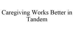 CAREGIVING WORKS BETTER IN TANDEM trademark