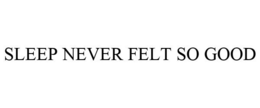 SLEEP NEVER FELT SO GOOD trademark