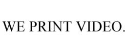 WE PRINT VIDEO. trademark
