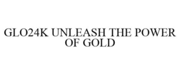 GLO24K UNLEASH THE POWER OF GOLD trademark