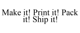 MAKE IT! PRINT IT! PACK IT! SHIP IT! trademark